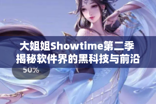 大姐姐Showtime第二季 揭秘软件界的黑科技与前沿技术！
