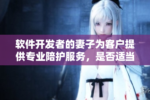 软件开发者的妻子为客户提供专业陪护服务，是否适当？