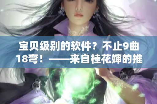 宝贝级别的软件？不止9曲18弯！——来自桂花婶的推荐