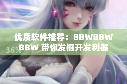 优质软件推荐：BBWBBWBBW 带你发掘开发利器