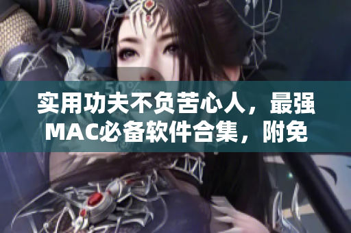 实用功夫不负苦心人，最强MAC必备软件合集，附免费下载链接！
