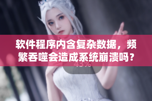软件程序内含复杂数据，频繁吞噬会造成系统崩溃吗？