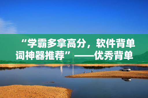 “学霸多拿高分，软件背单词神器推荐”——优秀背单词软件盘点