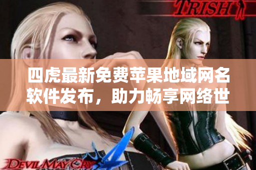 四虎最新免费苹果地域网名软件发布，助力畅享网络世界
