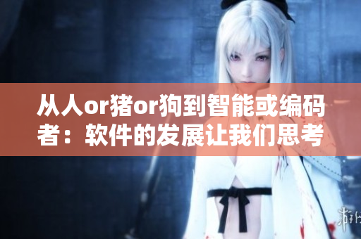 从人or猪or狗到智能或编码者：软件的发展让我们思考人类未来