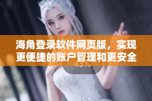 海角登录软件网页版，实现更便捷的账户管理和更安全的登录体验