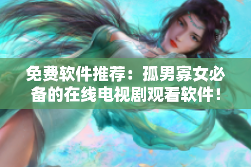 免费软件推荐：孤男寡女必备的在线电视剧观看软件！