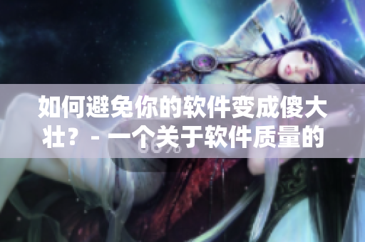 如何避免你的软件变成傻大壮？- 一个关于软件质量的讨论