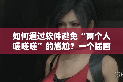 如何通过软件避免“两个人嗟嗟嗟”的尴尬？一个插画师的经验分享