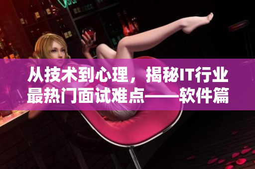 从技术到心理，揭秘IT行业最热门面试难点——软件篇