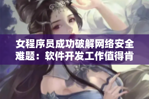 女程序员成功破解网络安全难题：软件开发工作值得肯定