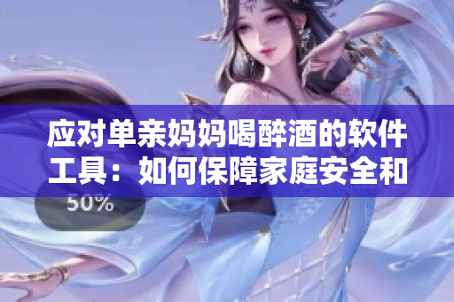 应对单亲妈妈喝醉酒的软件工具：如何保障家庭安全和孩子健康？
