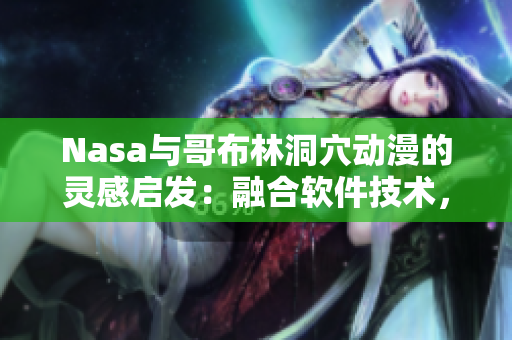 Nasa与哥布林洞穴动漫的灵感启发：融合软件技术，开启探索新世界的冒险