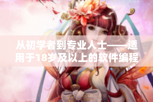 从初学者到专业人士——适用于18岁及以上的软件编程工具汇总