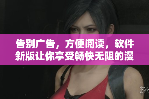 告别广告，方便阅读，软件新版让你享受畅快无阻的漫画阅读体验！