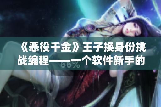 《恶役千金》王子换身份挑战编程——一个软件新手的求学之路