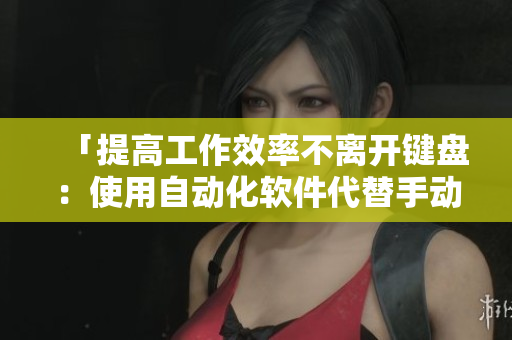 「提高工作效率不离开键盘：使用自动化软件代替手动操作」