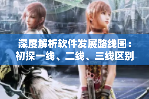 深度解析软件发展路线图：初探一线、二线、三线区别与趋势