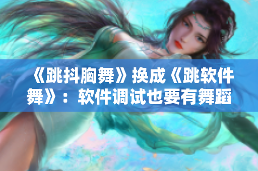 《跳抖胸舞》换成《跳软件舞》：软件调试也要有舞蹈感！