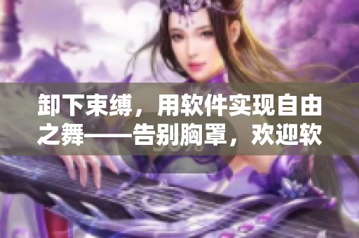 卸下束缚，用软件实现自由之舞——告别胸罩，欢迎软件时代！