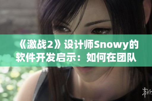 《激战2》设计师Snowy的软件开发启示：如何在团队中实现创新？