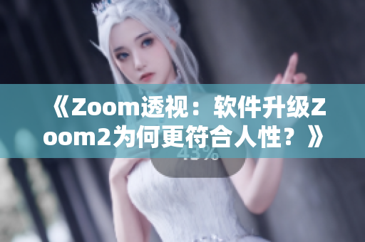《Zoom透视：软件升级Zoom2为何更符合人性？》