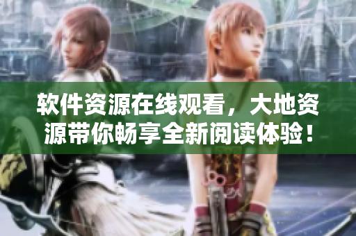 软件资源在线观看，大地资源带你畅享全新阅读体验！