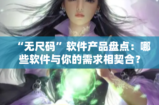 “无尺码”软件产品盘点：哪些软件与你的需求相契合？