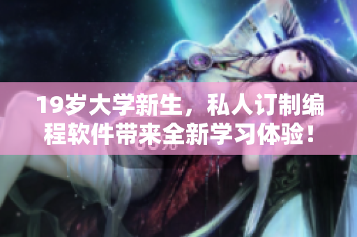 19岁大学新生，私人订制编程软件带来全新学习体验！