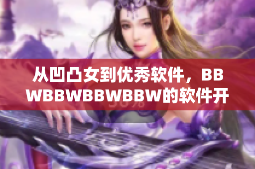 从凹凸女到优秀软件，BBWBBWBBWBBW的软件开发之路