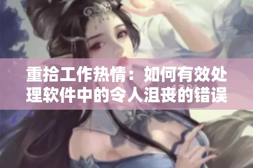 重拾工作热情：如何有效处理软件中的令人沮丧的错误提示？