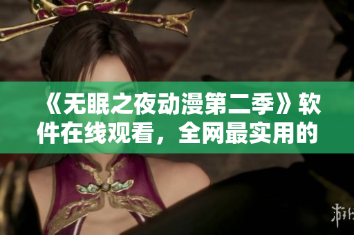 《无眠之夜动漫第二季》软件在线观看，全网最实用的观影指南