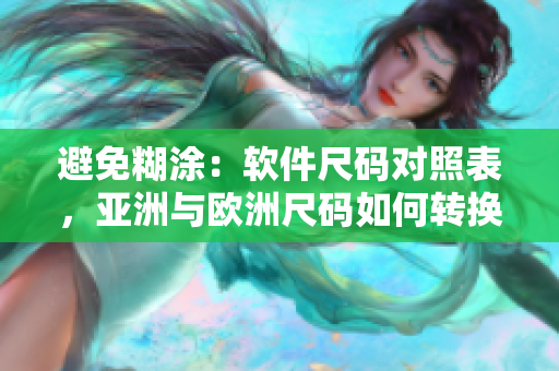避免糊涂：软件尺码对照表，亚洲与欧洲尺码如何转换