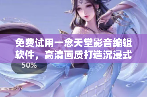 免费试用一念天堂影音编辑软件，高清画质打造沉浸式观影体验