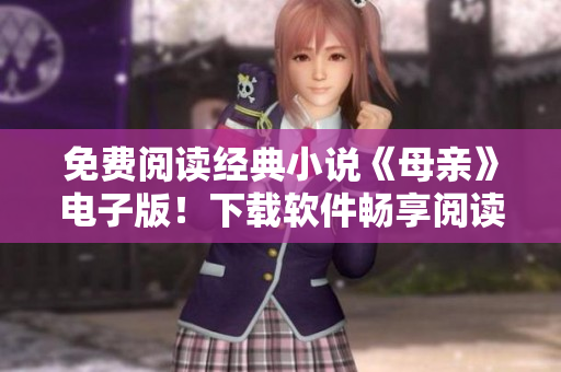 免费阅读经典小说《母亲》电子版！下载软件畅享阅读体验！
