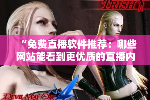 “免费直播软件推荐：哪些网站能看到更优质的直播内容？”