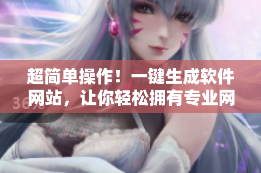 超简单操作！一键生成软件网站，让你轻松拥有专业网站！