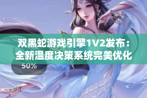 双黑蛇游戏引擎1V2发布：全新温度决策系统完美优化游戏性！