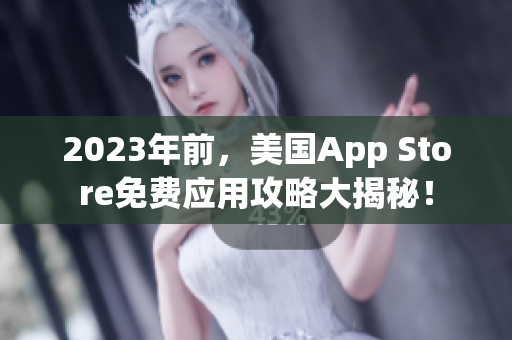 2023年前，美国App Store免费应用攻略大揭秘！