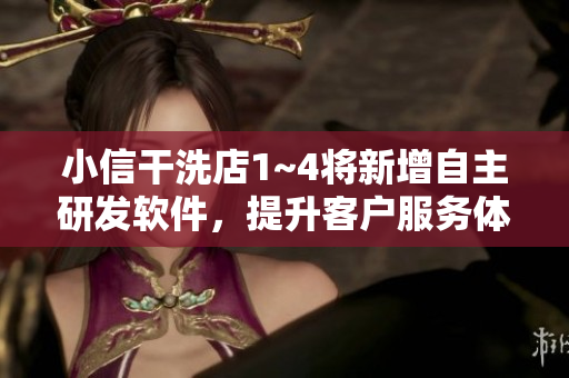 小信干洗店1~4将新增自主研发软件，提升客户服务体验