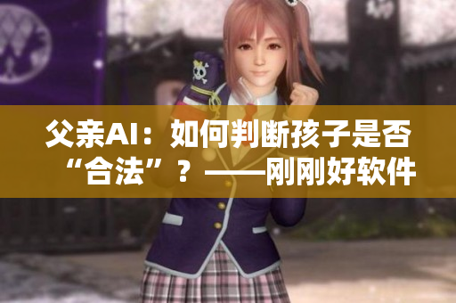 父亲AI：如何判断孩子是否“合法”？——刚刚好软件遇到的困惑