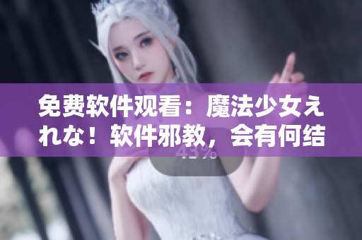免费软件观看：魔法少女えれな！软件邪教，会有何结局？