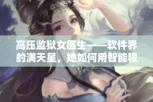 高压监狱女医生——软件界的满天星，她如何用智能程序改变医疗行业？