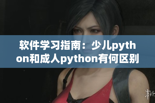 软件学习指南：少儿python和成人python有何区别？