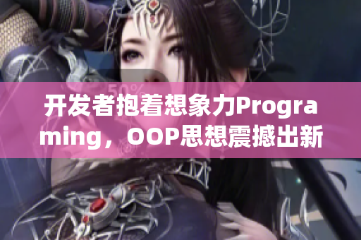 开发者抱着想象力Programing，OOP思想震撼出新！