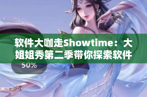 软件大咖走Showtime：大姐姐秀第二季带你探索软件技术的魅力