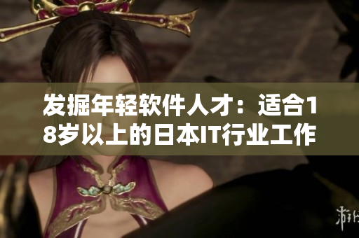 发掘年轻软件人才：适合18岁以上的日本IT行业工作推荐