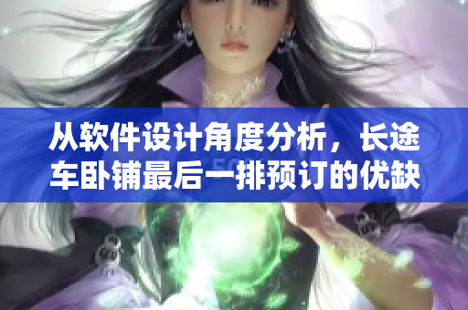 从软件设计角度分析，长途车卧铺最后一排预订的优缺点分析