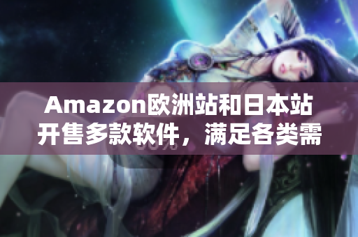 Amazon欧洲站和日本站开售多款软件，满足各类需求！