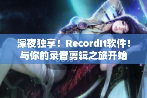 深夜独享！RecordIt软件！与你的录音剪辑之旅开始